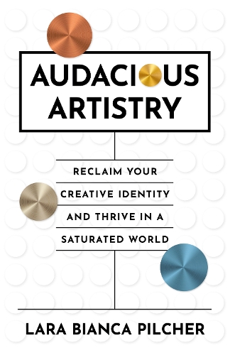Бумажная книга «Audacious Artistry: Reclaim Your Creative Identity and Thrive in a Saturated World», автор Лара Бьянка Пилчер - фото №1