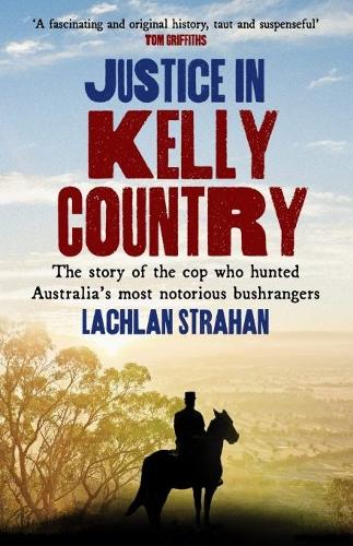Бумажная книга «Justice in Kelly Country: The Story of the Cop Who Hunted Australia’s Most Notorious Bushrangers», автор Лахлан Страхан - фото №1