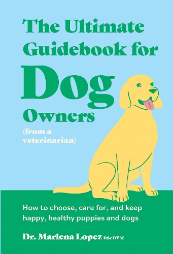 Paper book «The Ultimate Guidebook for Dog Owners (from a veterinarian): How to choose, care for, and keep happy, healthy puppies and dogs», author Marlena Lopez - фото №1