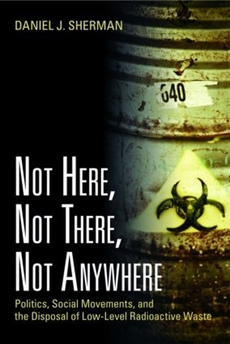 Бумажная книга «Not Here, Not There, Not Anywhere: Politics, Social Movements, and the Disposal of Low-Level Radioactive Waste», автор Дэниел Дж. Шерман - фото №1