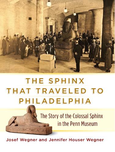 Paper book «The Sphinx That Traveled to Philadelphia: The Story of the Colossal Sphinx in the Penn Museum», authors Jennifer Houser Wegner, Josef W. Wegner - фото №1
