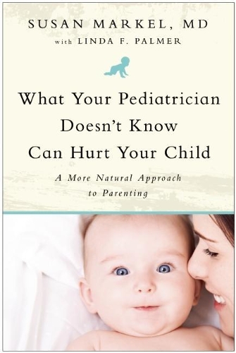 Бумажная книга «What Your Pediatrician Doesn't Know Can Hurt Your Child: A More Natural Approach to Parenting», авторов Линда Ф. Палмер, Сьюзен Маркел - фото №1