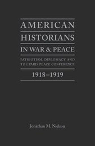 Бумажная книга «American Historians in War and Peace: Patriotism, Diplomacy and the Paris Peace Conference, 1918-1919», автор Джонатан Нилсон - фото №1