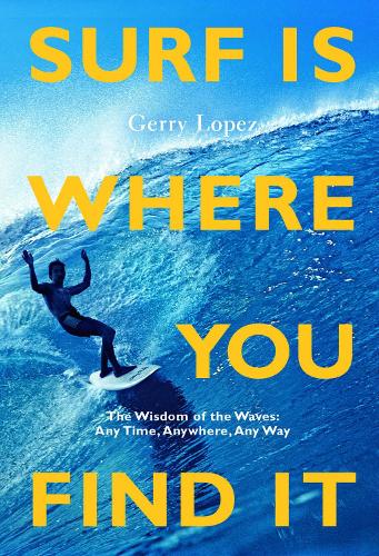 Бумажная книга «Surf Is Where You Find It: The Wisdom of Waves, Any Time, Anywhere, Any Way», автор Джерри Лопес - фото №1