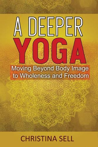 Бумажная книга «A Deeper Yoga: Moving Beyond Body Image to Wholeness and Freedom», автор Кристина Селл - фото №1
