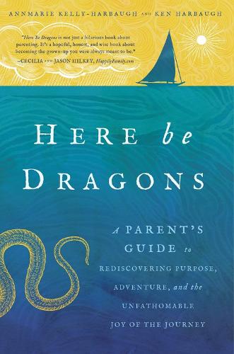 Бумажная книга «Here Be Dragons: A Parent’s Guide to Rediscovering Purpose, Adventure, and the Unfathomable Joy of the Journey», авторов Аннмари Келли-Харбо, Кен Харбо - фото №1