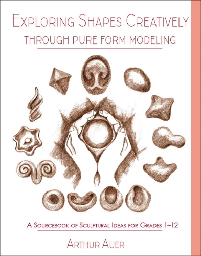 [object Object] «Exploring Shapes Creatively Through Pure Form Modeling: A Sourcebook of Sculptural Ideas for Grades 1-12», автор Артур Ауер - фото №1