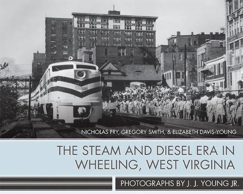 Бумажная книга «The Steam and Diesel Era in Wheeling, West Virginia», авторов Элизабет Дэвис-Янг, Грегори Смит, Дж. Дж. Янг, Николас Фрай - фото №1