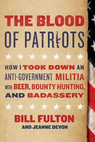 Паперова книга «The Blood of Patriots: How I Took Down an Anti-Government Militia with Beer, Bounty Hunting, and Badassery», авторів Білл Фултон, Жанна Девон - фото №1