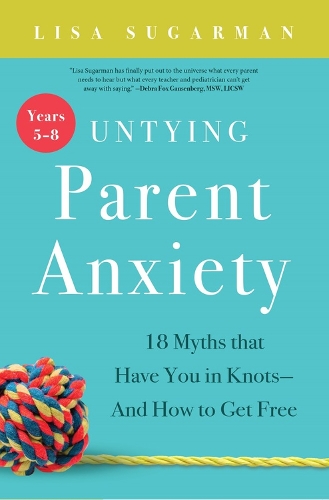 Бумажная книга «Untying Parent Anxiety (Years 5–8): 18 Myths that Have You in Knots—And How to Get Free», автор Лиза Шугарман - фото №1