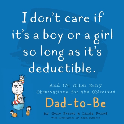Бумажная книга «I Don't Care If It's A Boy Or A Girl So Long As It's Deductible: And 174 Other Zany Remarks for the Oblivious Dad-to-Be», авторов Джин Перрет, Линда Перрет - фото №1