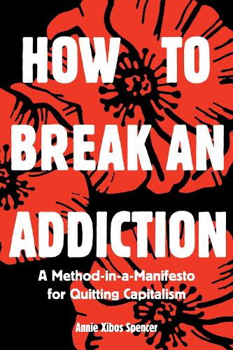 Бумажная книга «How to Break an Addiction: A Method-in-a-Manifesto for Quitting Capitalism», автор Энни Спенсер - фото №1
