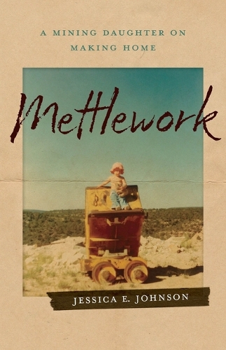 [object Object] «Mettlework: A Mining Daughter on Making Home», автор Джессіка Е. Джонсон - фото №1