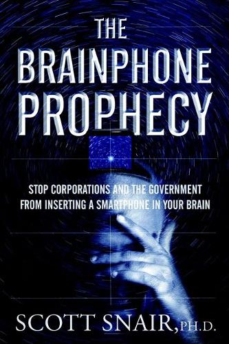 Бумажная книга «The Brainphone Prophecy: Stop Corporations and the Government from Inserting a Smartphone in Your Brain», автор Скотт Снейр - фото №1