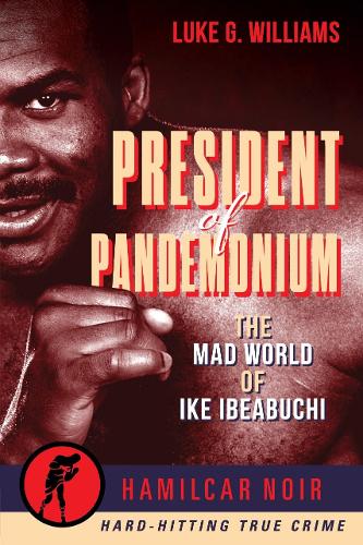 Паперова книга «The President of Pandemonium: The Mad World Of Ike Ibeabuchi—Hamilcar Noir True Crime Series», автор Люк Г. Вільямс - фото №1
