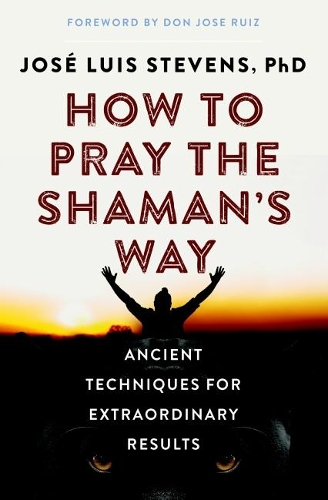 Бумажная книга «How to Pray the Shaman's Way: Ancient Techniques for Extraordinary Results», автор Хосе Луис Стивенс - фото №1