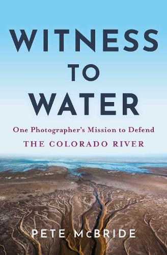 Бумажная книга «Witness to Water: One Photographer's Mission to Defend the Colorado River», автор Пит Макбрайд - фото №1