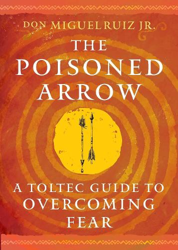 Паперова книга «The Poisoned Arrow: A Toltec Guide to Overcoming Fear», автор Дон Мігель Руїс-молодший - фото №1
