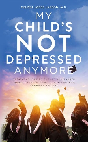 Бумажная книга «My Child's Not Depressed Anymore: Treatment Strategies That Will Launch Your College Student to Academic and Personal Success», автор Мелисса Лопес-Ларсон - фото №1