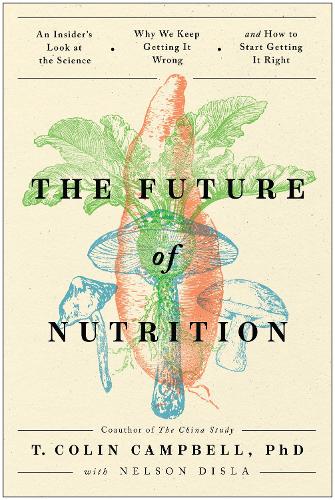 Бумажная книга «The Future of Nutrition: An Insider's Look at the Science, Why We Keep Getting It Wrong, and How to Start Getting It Right», автор Т. Колин Кэмпбелл - фото №1