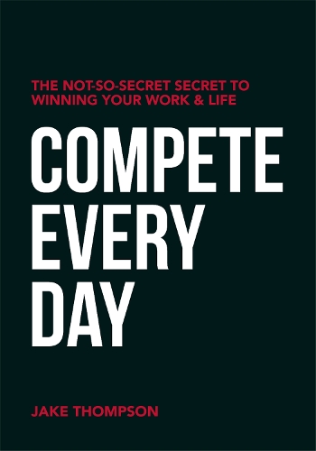 Паперова книга «Compete Every Day: The Not-So-Secret Secret to Winning Your Work and Life», автор Джейк Томпсон - фото №1