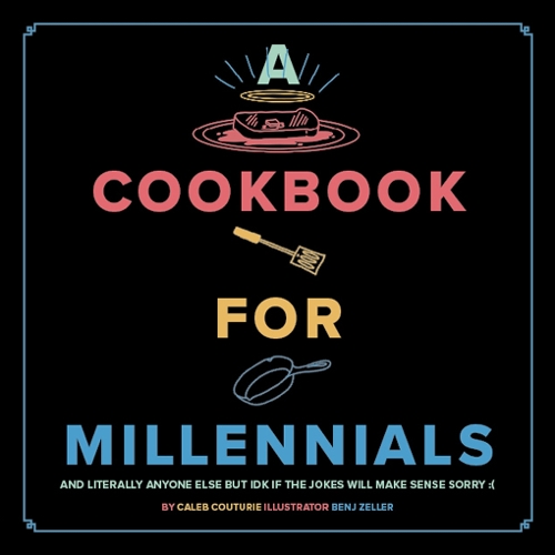Бумажная книга «A Cookbook for Millennials: And Literally Anyone Else but IDK If the Jokes Will Make Sense Sorry :(», автор Калеб Кутюрье - фото №1