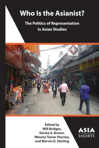 Паперова книга «Who Is the Asianist? – The Politics of Representation in Asian Studies», авторів Кейша А. Браун, Марвін Д. Стерлінг, Ніташа Тамар Шарма, Вілл Брідж - фото №1