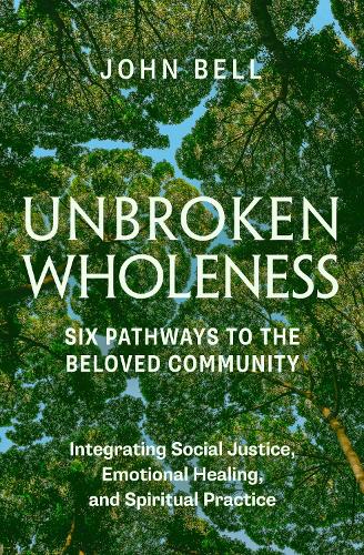 Бумажная книга «Unbroken Wholeness: Six Pathways to the Beloved Community: Integrating Social Justice, Emotional Healing, and Spiritual Practice», автор Джон Белл - фото №1