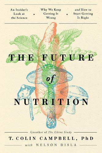 Паперова книга «The Future of Nutrition: An Insider's Look at the Science, Why We Keep Getting It Wrong, and How to Start Getting It Right», автор Т. Колін Кемпбелл - фото №1
