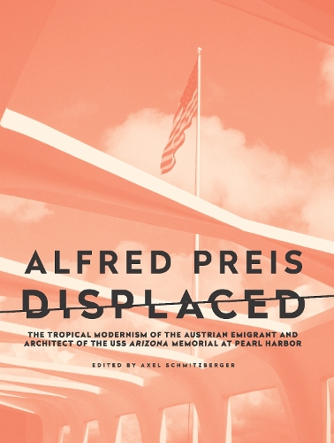 Бумажная книга «Alfred Preis Displaced: The Tropical Modernism of the Austrian Emigrant and Architect of the USS Arizona Memorial at Pearl Harbor», автор Аксель Шмитцбергер - фото №1