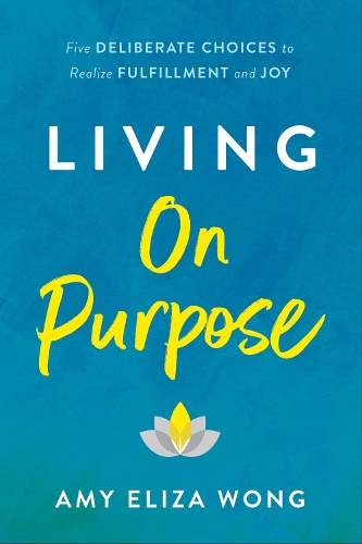 Паперова книга «Living On Purpose: Five Deliberate Choices to Realize Fulfillment and Joy», автор Емі Елізабет Вонг - фото №1