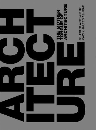 Бумажная книга «The Mother Tongue of Architecture: Selected Writing from Kazi Khaleed Ashraf», автор Кази Ашраф - фото №1