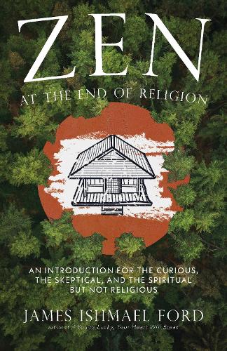 Бумажная книга «Zen at the End of Religion: An Introduction for the Curious, the Skeptical, and the Spiritual but Not Religious», автор Джеймс Измаил Форд - фото №1