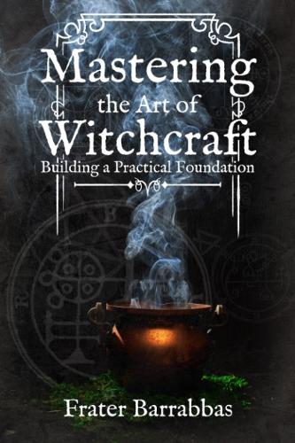 Паперова книга «Mastering the Art of Witchcraft: Building a Practical Foundation», автор Брат Барраббас - фото №1