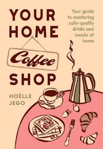 Paper book «Your Home Coffee Shop: Your Guide to Mastering Cafe-Quality Drinks and Snacks at Home», author Hoëlle Jego - фото №1