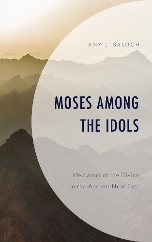Бумажная книга «Moses among the Idols: Mediators of the Divine in the Ancient Near East», автор Эми Л. Балог - фото №1