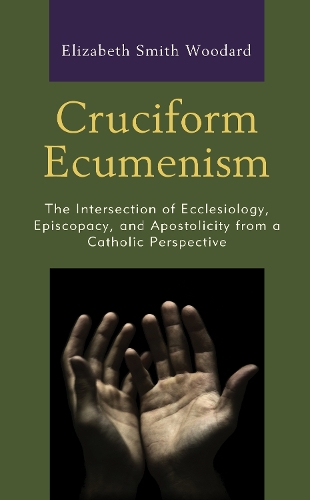 Бумажная книга «Cruciform Ecumenism: The Intersection of Ecclesiology, Episcopacy, and Apostolicity from a Catholic Perspective», автор Элизабет Смит Вудард - фото №1