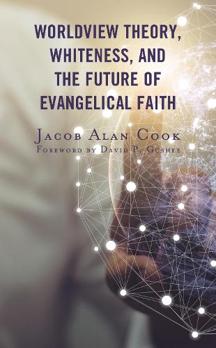 Бумажная книга «Worldview Theory, Whiteness, and the Future of Evangelical Faith», автор Джейкоб Алан Кук - фото №1