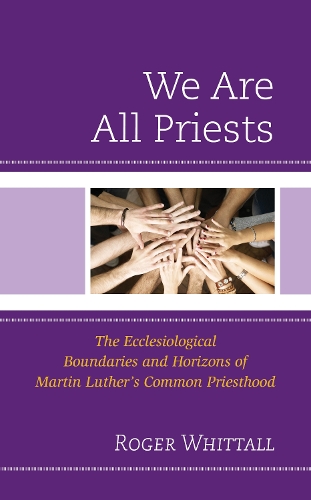 [object Object] «We Are All Priests: The Ecclesiological Boundaries and Horizons of Martin Luther’s Common Priesthood», автор Роджер Уитталл - фото №1
