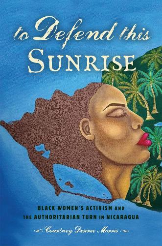 Бумажная книга «To Defend This Sunrise: Black Women's Activism and the Authoritarian Turn in Nicaragua», автор Кортни Дезире Моррис - фото №1