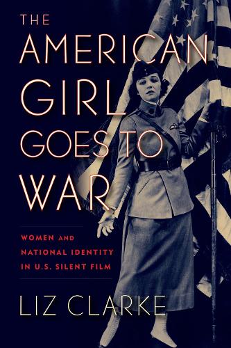 Паперова книга «The American Girl Goes to War: Women and National Identity in U.S. Silent Film», автор Ліз Кларк - фото №1