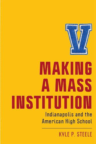 Бумажная книга «Making a Mass Institution: Indianapolis and the American High School», автор Кайл П. Стил - фото №1