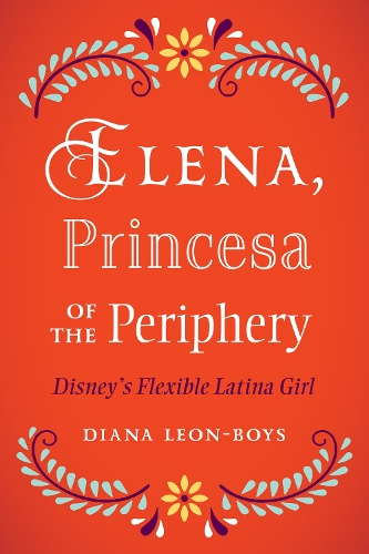 Паперова книга «Elena, Princesa of the Periphery: Disney’s Flexible Latina Girl», автор Діана Леон-Бойс - фото №1