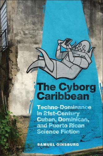 Бумажная книга «The Cyborg Caribbean: Techno-Dominance in Twenty-First-Century Cuban, Dominican, and Puerto Rican Science Fiction», автор Сэмюэл Гинзбург - фото №1