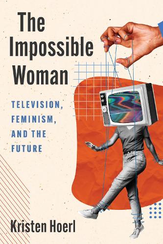 Паперова книга «The Impossible Woman: Television, Feminism, and the Future», автор Крістен Хоерл - фото №1