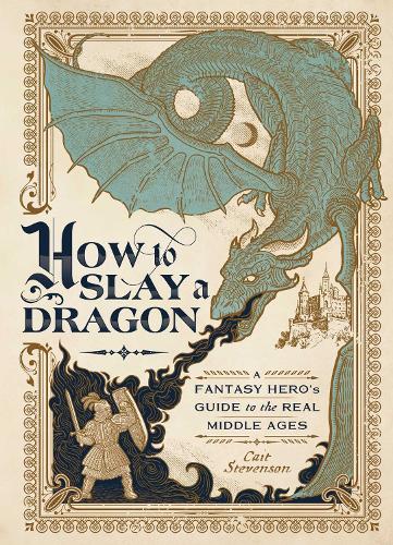 Паперова книга «How to Slay a Dragon: A Fantasy Hero's Guide to the Real Middle Ages», автор Кейт Стівенсон - фото №1