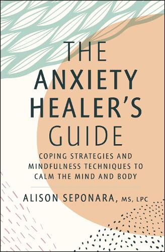 Бумажная книга «The Anxiety Healer's Guide: Coping Strategies and Mindfulness Techniques to Calm the Mind and Body», автор Элисон Сепонара - фото №1