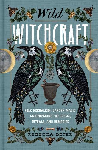 Паперова книга «Wild Witchcraft: Folk Herbalism, Garden Magic, and Foraging for Spells, Rituals, and Remedies», автор Ребекка Байєр - фото №1