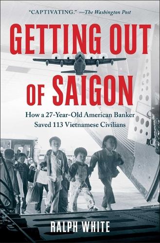 Бумажная книга «Getting Out of Saigon: How a 27-Year-Old Banker Saved 113 Vietnamese Civilians», автор Ральф Уайт - фото №1