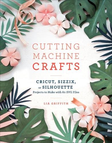 Бумажная книга «Cutting Machine Crafts: Cricut, Sizzix, or Silhouette Projects to Make with 60 SVG Files», автор Лия Гриффит - фото №1